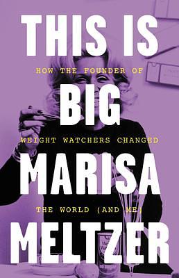 This Is Big: How the Founder of Weight Watchers Changed the World by Marisa Meltzer, Marisa Meltzer