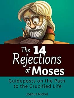 The 14 Rejections of Moses: Guideposts on the Path to the Crucified Life by Joshua Nickel