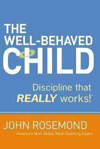 The Well-Behaved Child: Discipline That Really Works! by John Rosemond