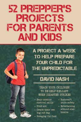 52 Prepper's Projects for Parents and Kids: A Project a Week to Help Prepare Your Child for the Unpredictable by David Nash