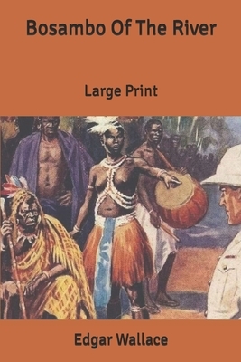 Bosambo Of The River: Large Print by Edgar Wallace