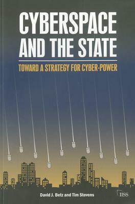 Cyberspace and the State: Towards a Strategy for Cyber-Power by David J. Betz, Timothy C. Stevens