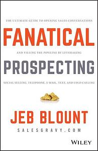 Fanatical Prospecting: The Ultimate Guide to Opening Sales Conversations and Filling the Pipeline by Leveraging Social Selling, Telephone, Em by Jeb Blount