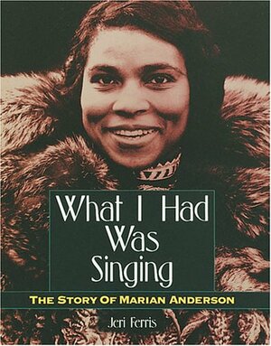 What I Had Was Singing: The Story of Marian Anderson by Jeri Chase Ferris