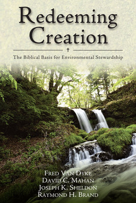 Redeeming Creation: The Biblical Basis for Environmental Stewardship by David C. Mahan, Fred H. Van Dyke, Joseph K. Sheldon