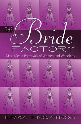 The Bride Factory; Mass Media Portrayals of Women and Weddings by Erika Engstrom