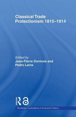 Classical Trade Protectionism 1815-1914 by Jean-Pierre Dormois, Pedro Lains