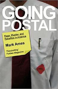 Going Postal: Rage, Murder, and Rebellion: From Reagan's Workplaces to Clinton's Columbine and Beyond by Mark Ames