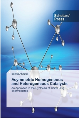 Asymmetric Homogeneous and Heterogeneous Catalysts by Irshad Ahmad