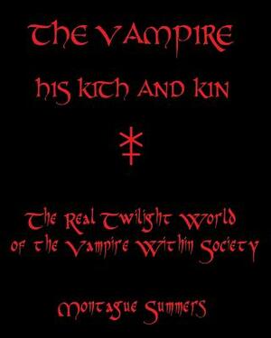 The Vampire, His Kith and Kin: The Real Twilight World of the Vampire Within Society by Montague Summers