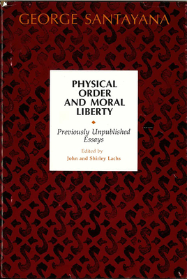 Physical Order and Moral Liberty: Previously Unpublished Essays of George Santayana by George Santayana