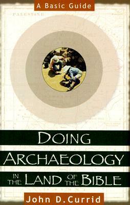Doing Archaeology in the Land of the Bible: A Basic Guide by John D. Currid