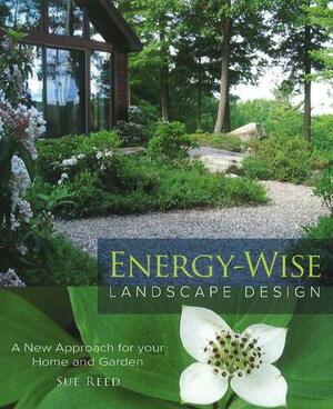 Energy-Wise Landscape Design: A New Approach for Your Home and Garden by Sue Reed