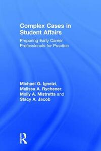 Complex Cases in Student Affairs: Preparing Early Career Professionals for Practice by Molly A. Mistretta, Melissa A. Rychener, Michael G. Ignelzi