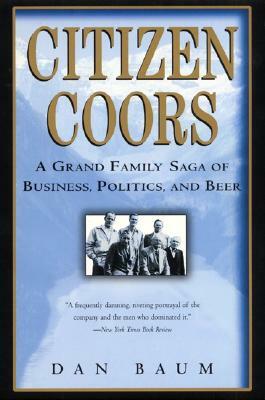 Citizen Coors: A Grand Family Saga of Business, Politics, and Beer by Dan Baum