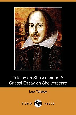 Tolstoy on Shakespeare: A Critical Essay on Shakespeare (Dodo Press) by George Bernard Shaw, Ernest Crosby, Leo Tolstoy