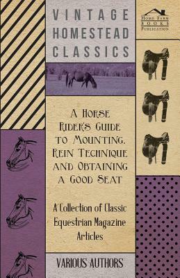 A Horse Rider's Guide to Mounting, Rein Technique and Obtaining a Good Seat - A Collection of Classic Equestrian Magazine Articles by Various