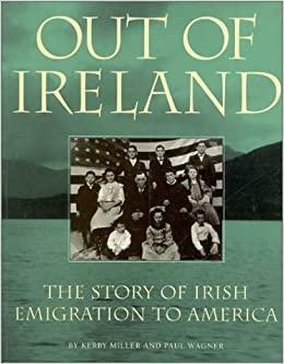 Out of Ireland: The Story of Irish Emigration to American by Kerby A. Miller