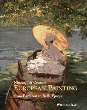Nineteenth-Century European Painting: From Barbizon to Belle Époque by Bill Rau