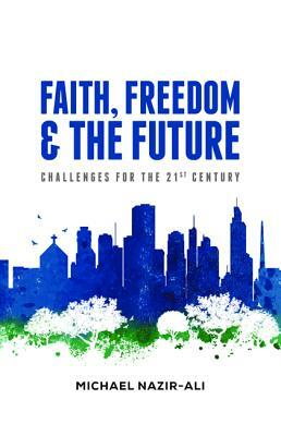 Faith, Freedom, and the Future by Michael Nazir-Ali