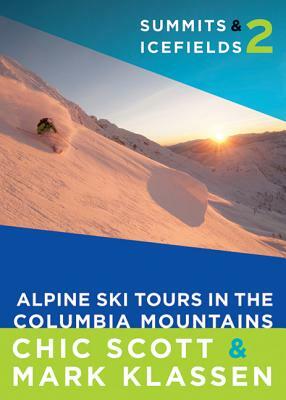 Summits & Icefields 2: Alpine Ski Tours in the Columbia Mountains by Chic Scott