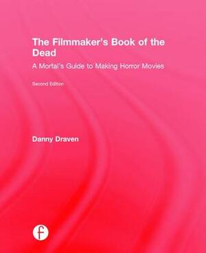 The Filmmaker's Book of the Dead: A Mortal's Guide to Making Horror Movies by Danny Draven