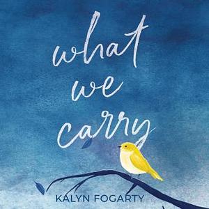 What We Carry by Kalyn Fogarty