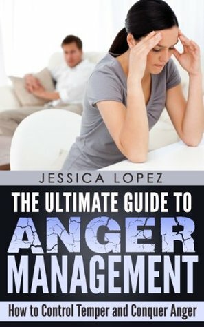 Anger Management: How to Control Temper and Conquer Anger (Anger Management, Control Temper, Conquer Anger, Anger Help, Temper Management, Anger Solutions, Anxiety) by Jessica Lopez