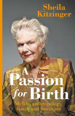 A Passion for Birth: My Life: Anthropology, Family and Feminism by Sheila Kitzinger