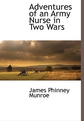 Adventures of an Army Nurse in Two Wars by James Phinney Munroe