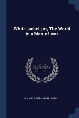 White-Jacket; Or, the World in a Man-Of-War by Herman Melville