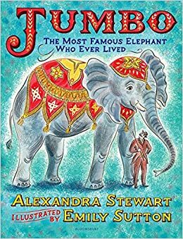Jumbo: The Most Famous Elephant Who Ever Lived by Alexandra Stewart
