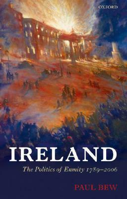 Ireland: The Politics of Enmity 1789-2006 by Paul Bew