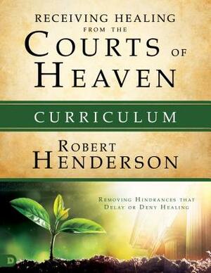 Receiving Healing from the Courts of Heaven Curriculum: Removing Hindrances That Delay or Deny Your Healing by Robert Henderson