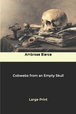 Cobwebs from an Empty Skull: Large Print by Ambrose Bierce