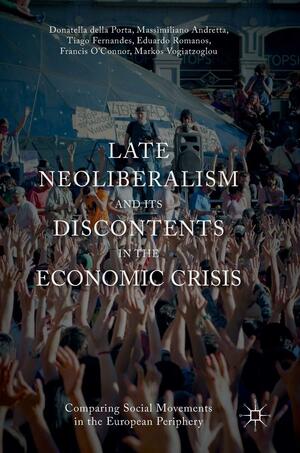 Late Neoliberalism and its Discontents in the Economic Crisis: Comparing Social Movements in the European Periphery by Donatella Della Porta, Massimiliano Andretta, Markos Vogiatzoglou, Francis O'Connor, Tiago Fernandes, Eduardo Romanos