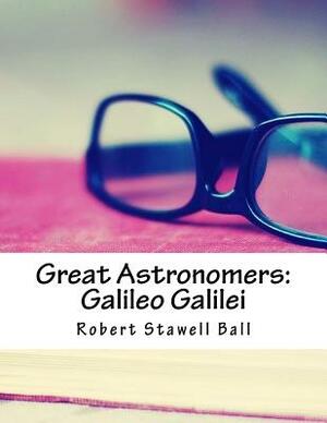 Great Astronomers: Galileo Galilei by Robert Stawell Ball