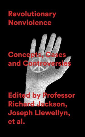 Revolutionary Nonviolence: Concepts, Cases and Controversies by Richard Jackson, Griffin Manawaroa Leonard, Aidan Gnoth, Joseph Llewellyn