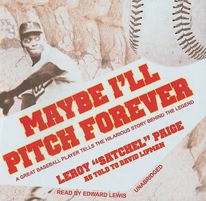 Maybe I'll Pitch Forever: A Great Baseball Player Tells the Hilarious Story Behind the Legend by Leroy Satchel Paige
