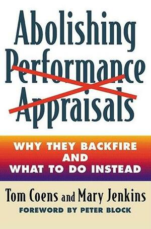 Abolishing Performance Appraisals: Why They Backfire and What to Do Instead by Peter Block, Tom Coens, Mary Jenkins