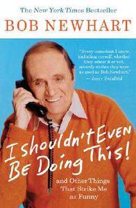 I Shouldn't Even Be Doing This!: And Other Things That Strike Me as Funny by Bob Newhart