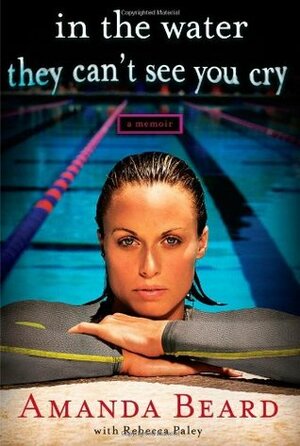 In the Water They Can't See You Cry by Rebecca Paley, Amanda Beard