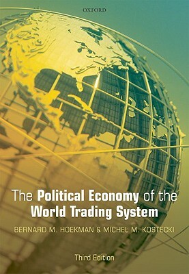 The Political Economy of the World Trading System: The Wto and Beyond by Bernard M. Hoekman, Michel M. Kostecki