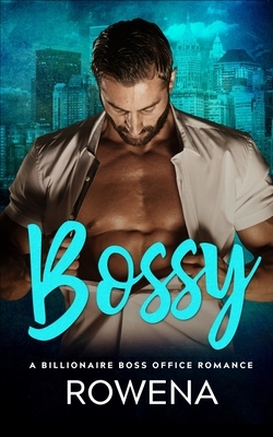 Bossy: A Billionaire Boss Office Romance by Rowena