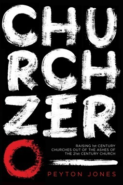 Church Zero: Raising 1st Century Churches out of the Ashes of the 21st Century Church by Peyton Jones, Jon Gauger