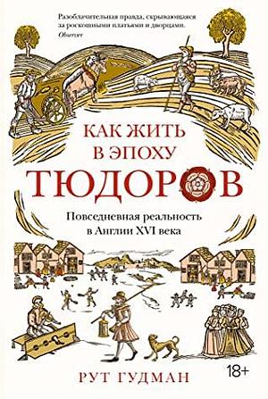 Как жить в эпоху Тюдоров. Повседневная реальность в Англии ХVI века by Рут Гудман, Ruth Goodman