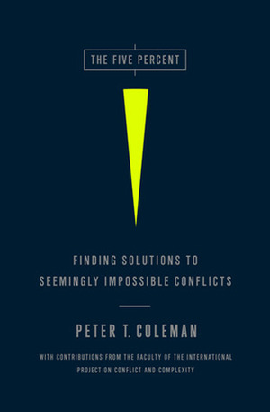 The Five Percent: Finding Solutions to Seemingly Impossible Conflicts by Peter T. Coleman