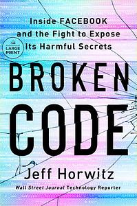 Broken Code: Inside Facebook and the Fight to Expose Its Harmful Secrets by Jeff Horwitz
