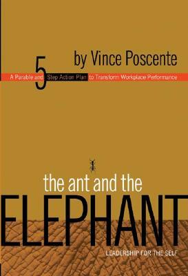 The Ant and the Elephant: Leadership for the Self: A Parable and 5-Step Action Plan to Transform Workplace Performance by Vince Poscente