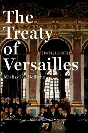 The Treaty of Versailles: A Concise History by Michael S. Neiberg